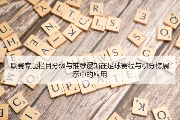 联赛专题栏目分级与推荐逻辑在足球赛程与积分榜展示中的应用